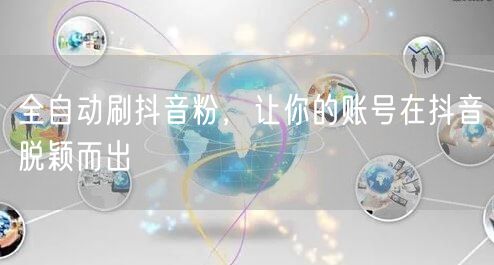 全自动刷抖音粉，让你的账号在抖音脱颖而出