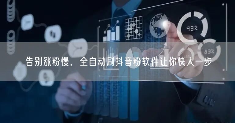 告别涨粉慢，全自动刷抖音粉软件让你快人一步