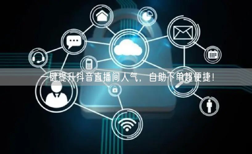 一键提升抖音直播间人气，自助下单超便捷！