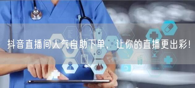 抖音直播间人气自助下单，让你的直播更出彩！