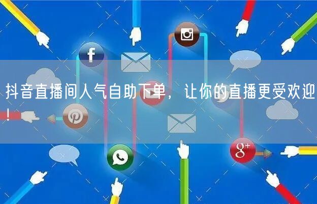 抖音直播间人气自助下单，让你的直播更受欢迎！