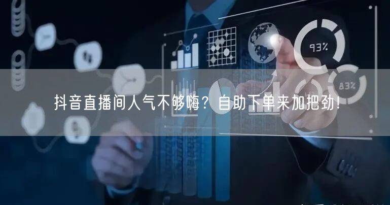 抖音直播间人气不够嗨？自助下单来加把劲！