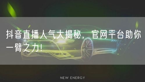 抖音直播人气大揭秘，官网平台助你一臂之力！