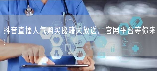 抖音直播人气购买秘籍大放送，官网平台等你来！