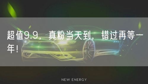 超值9.9，真粉当天到，错过再等一年！