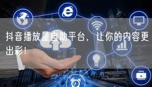 抖音播放量自助平台，让你的内容更出彩！