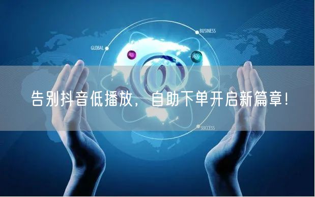 告别抖音低播放，自助下单开启新篇章！