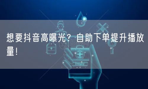 想要抖音高曝光？自助下单提升播放量！