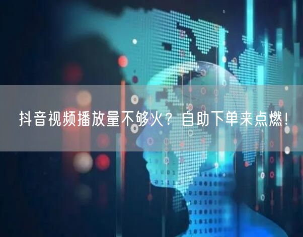 抖音视频播放量不够火？自助下单来点燃！