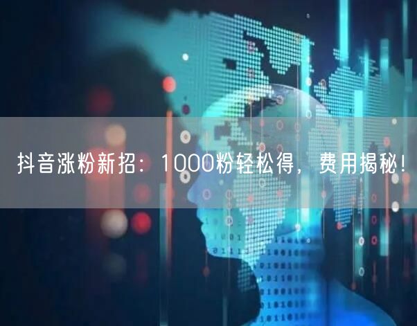 抖音涨粉新招：1000粉轻松得，费用揭秘！