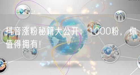 抖音涨粉秘籍大公开：1000粉，你值得拥有！