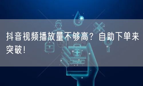 抖音视频播放量不够高？自助下单来突破！