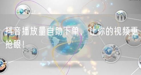 抖音播放量自助下单，让你的视频更抢眼！