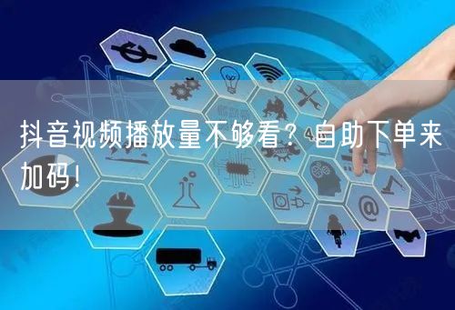 抖音视频播放量不够看？自助下单来加码！