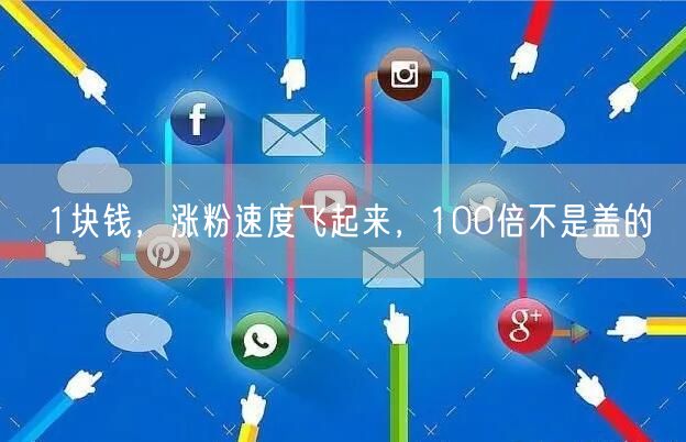 1块钱，涨粉速度飞起来，100倍不是盖的