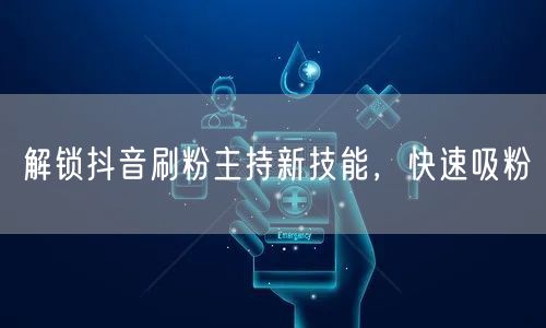解锁抖音刷粉主持新技能，快速吸粉
