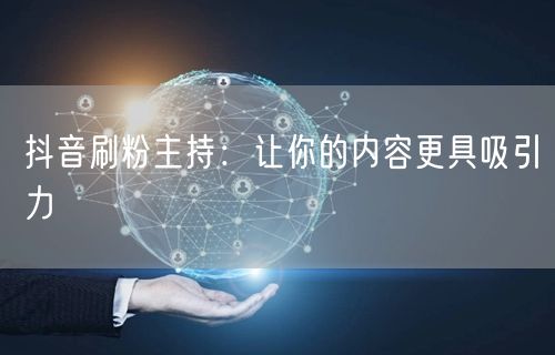 抖音刷粉主持：让你的内容更具吸引力