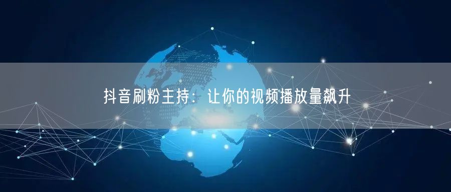 抖音刷粉主持：让你的视频播放量飙升