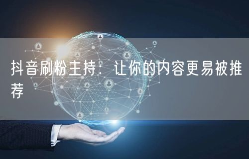 抖音刷粉主持：让你的内容更易被推荐