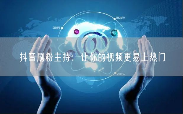 抖音刷粉主持：让你的视频更易上热门