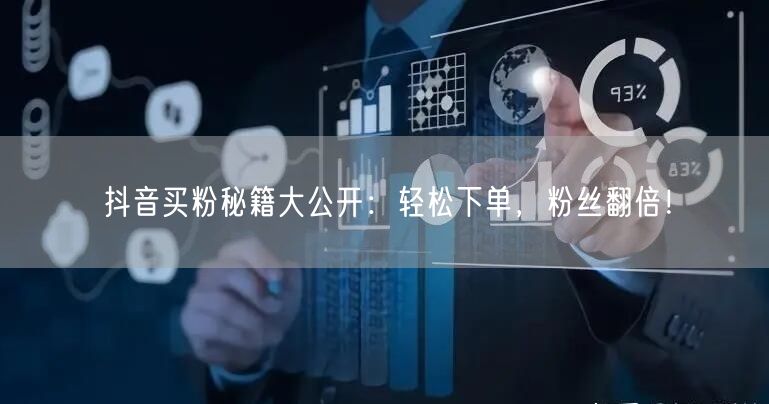 抖音买粉秘籍大公开：轻松下单，粉丝翻倍！