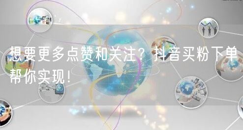 想要更多点赞和关注？抖音买粉下单帮你实现！