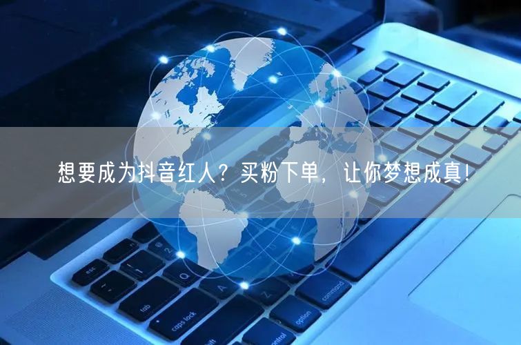 想要成为抖音红人？买粉下单，让你梦想成真！