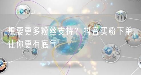 想要更多粉丝支持？抖音买粉下单，让你更有底气！