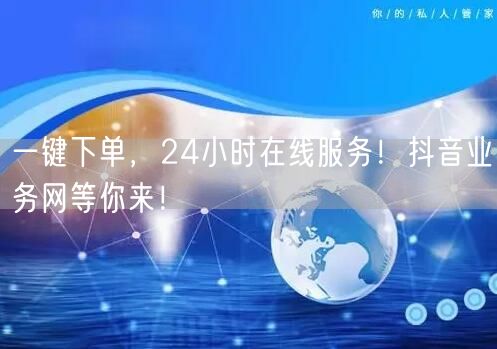 一键下单，24小时在线服务！抖音业务网等你来！