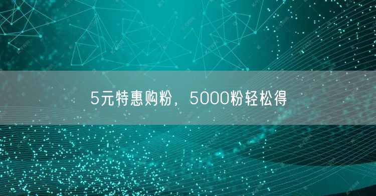 5元特惠购粉，5000粉轻松得
