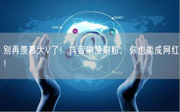 别再羡慕大V了！抖音刷赞刷粉，你也能成网红！