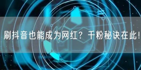刷抖音也能成为网红？千粉秘诀在此！