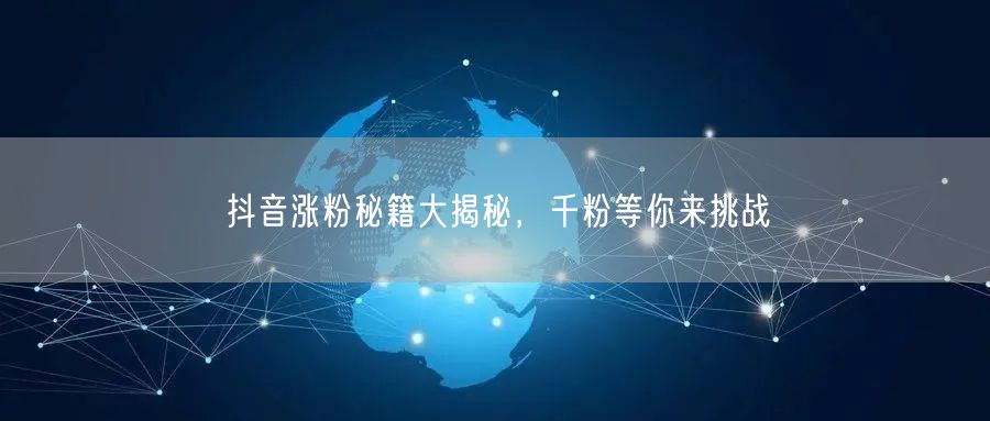 抖音涨粉秘籍大揭秘，千粉等你来挑战