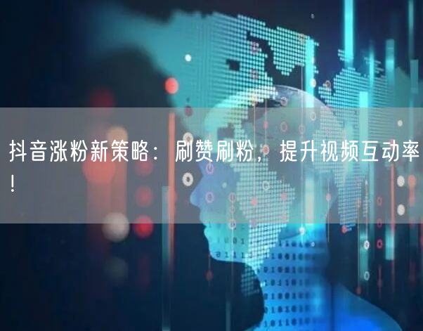 抖音涨粉新策略：刷赞刷粉，提升视频互动率！