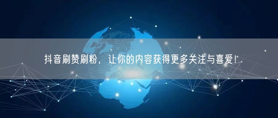 抖音刷赞刷粉，让你的内容获得更多关注与喜爱！
