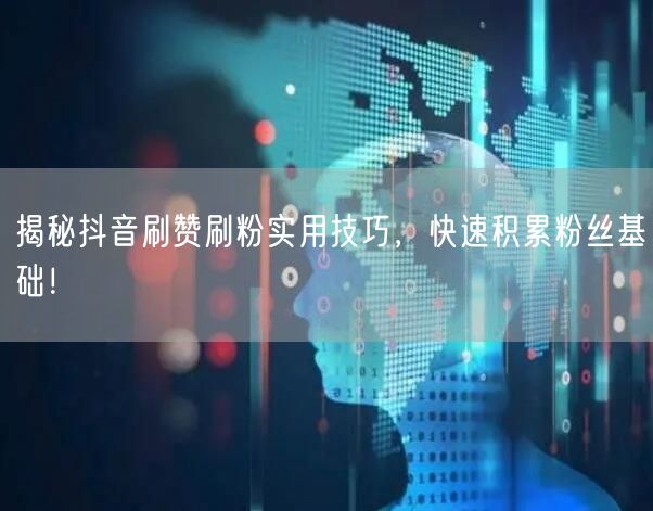 揭秘抖音刷赞刷粉实用技巧，快速积累粉丝基础！