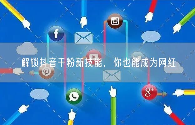 解锁抖音千粉新技能，你也能成为网红