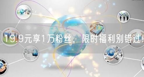 19.9元享1万粉丝，限时福利别错过！