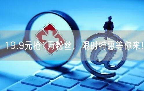 19.9元抢1万粉丝，限时特惠等你来！