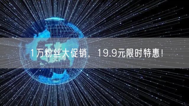 1万粉丝大促销，19.9元限时特惠！