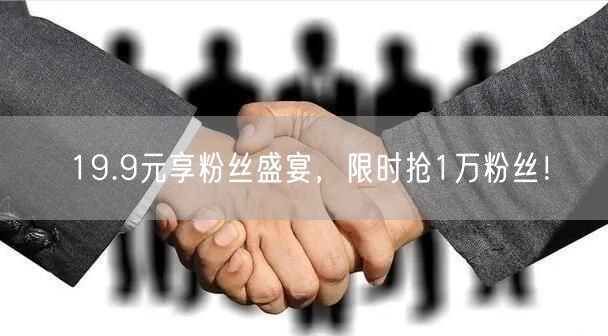 19.9元享粉丝盛宴，限时抢1万粉丝！