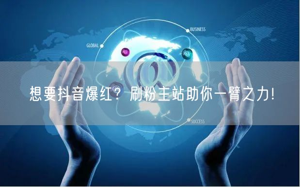 想要抖音爆红？刷粉主站助你一臂之力！