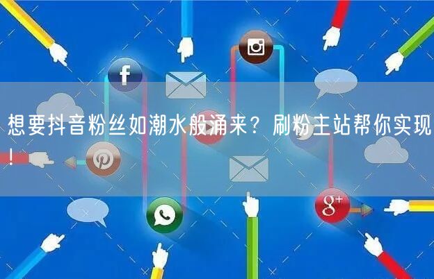 想要抖音粉丝如潮水般涌来？刷粉主站帮你实现！