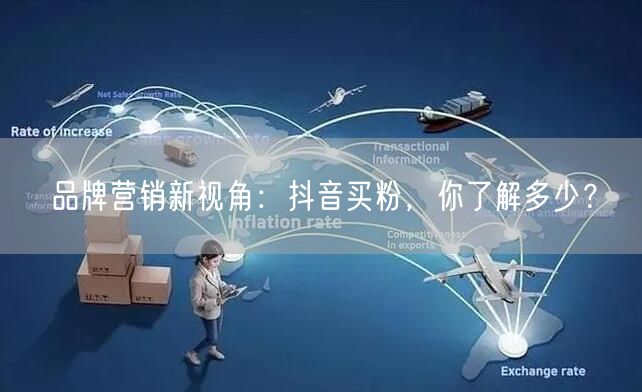 品牌营销新视角：抖音买粉，你了解多少？