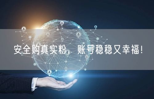 安全购真实粉，账号稳稳又幸福！