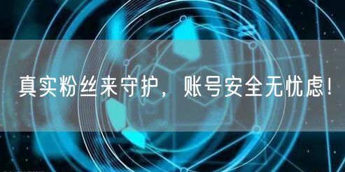 真实粉丝来守护，账号安全无忧虑！