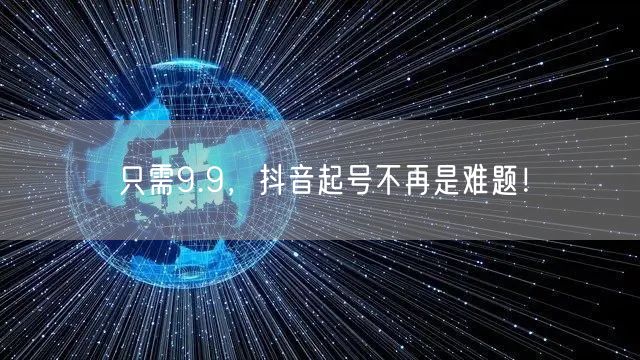 只需9.9，抖音起号不再是难题！