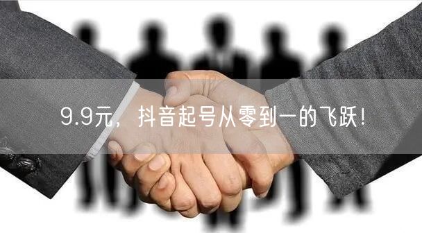 9.9元，抖音起号从零到一的飞跃！
