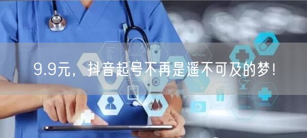 9.9元，抖音起号不再是遥不可及的梦！