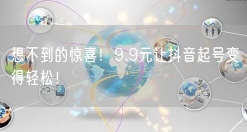 想不到的惊喜！9.9元让抖音起号变得轻松！